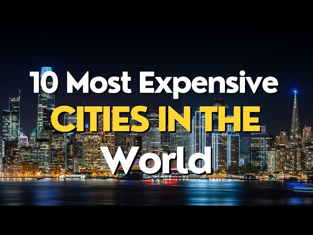 These Are the 9 Most Expensive Cities in the World: A Comprehensive Guide
